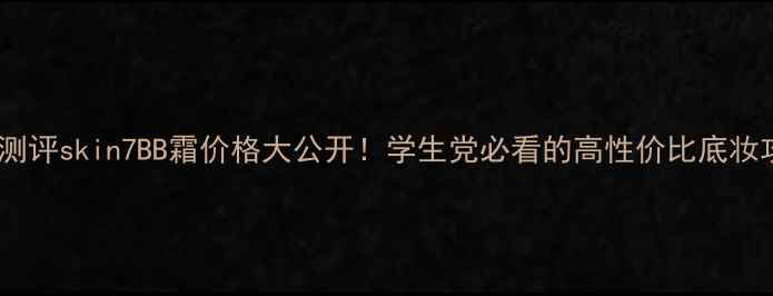 图片 最新测评skin7BB霜价格大公开！学生党必看的高性价比底妆攻略2
