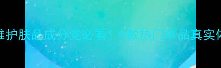 图片 最新测评欧莱雅护肤品成分党必看！9款热门单品真实体验+科学成分2