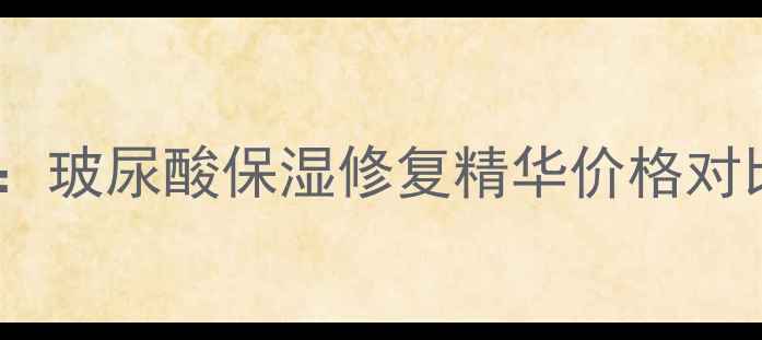 图片 最新测评：玻尿酸保湿修复精华价格对比与功效2