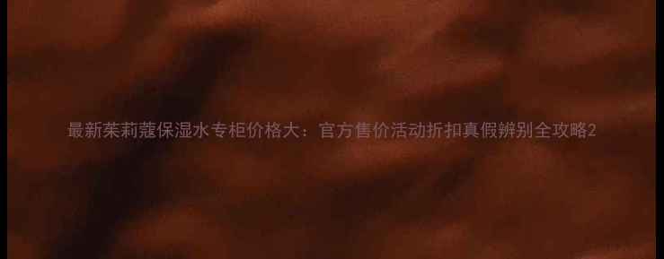 图片 最新茱莉蔻保湿水专柜价格大：官方售价活动折扣真假辨别全攻略2