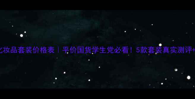图片 最新萃雅化妆品套装价格表｜平价国货学生党必看！5款套装真实测评+省钱攻略1