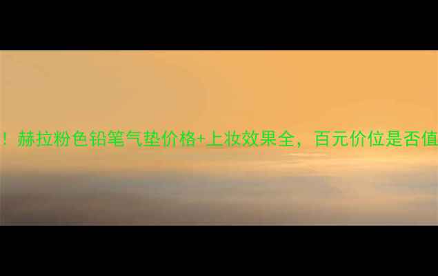 图片 最新评测！赫拉粉色铅笔气垫价格+上妆效果全，百元价位是否值得入手？