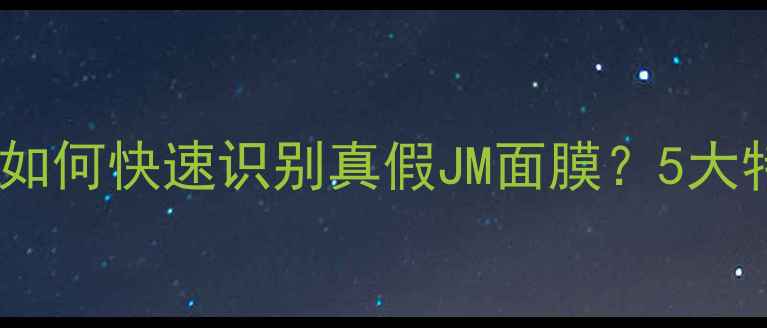 图片 最新辨别技巧！如何快速识别真假JM面膜？5大特征+购买指南全
