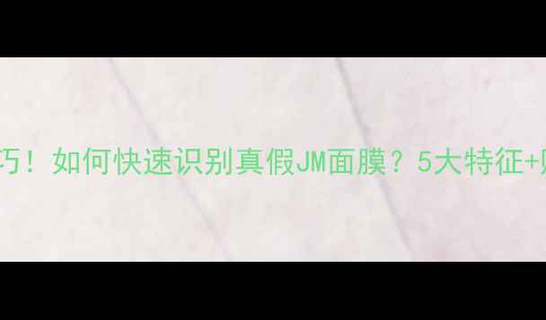 图片 最新辨别技巧！如何快速识别真假JM面膜？5大特征+购买指南全1