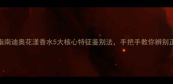 图片 最新防伪指南迪奥花漾香水5大核心特征鉴别法，手把手教你辨别正品与仿品