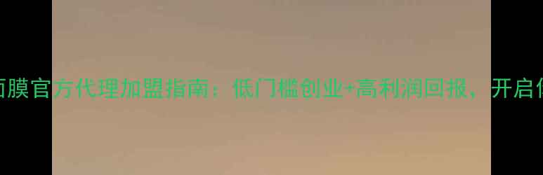 图片 最新雅诗兰黛面膜官方代理加盟指南：低门槛创业+高利润回报，开启你的美妆事业！