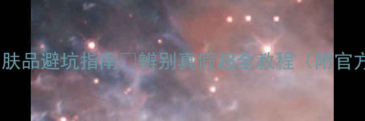 图片 最新！中国护肤品避坑指南✨辨别真假超全教程（附官方验证渠道）2