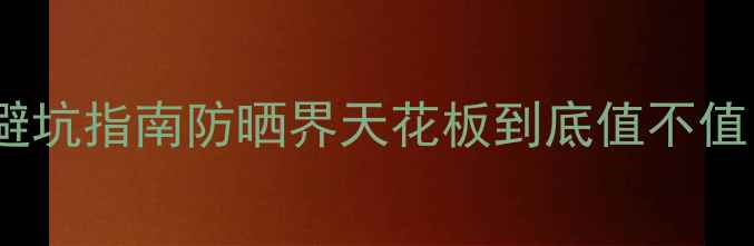 图片 最新！倩碧防晒霜专柜价格+避坑指南防晒界天花板到底值不值？亲测5款真实测评+购买攻略