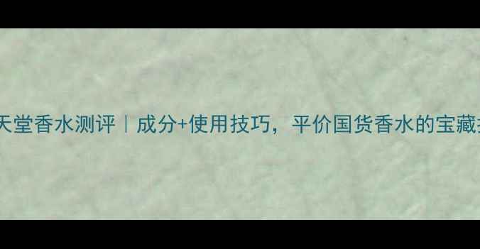 图片 月光天堂香水测评｜成分+使用技巧，平价国货香水的宝藏推荐1