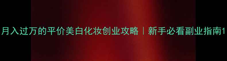 图片 月入过万的平价美白化妆创业攻略｜新手必看副业指南1
