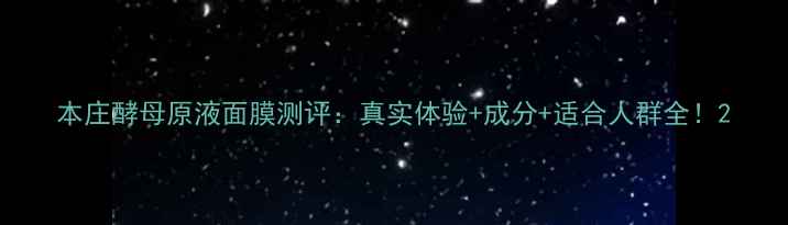 图片 本庄酵母原液面膜测评：真实体验+成分+适合人群全！2