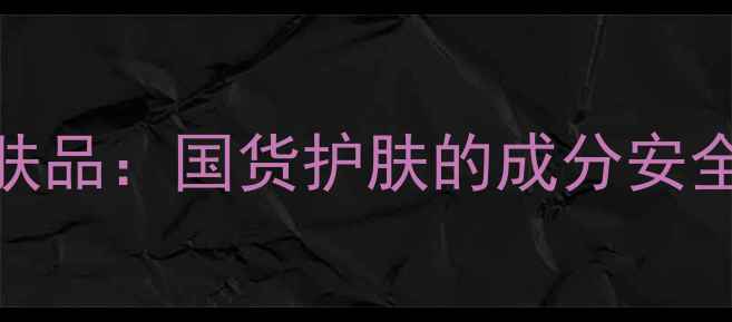 图片 本格护肤品：国货护肤的成分安全与品质