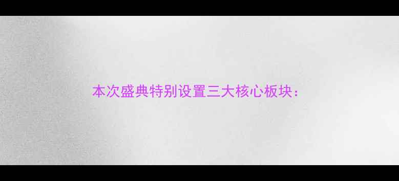 图片 本次盛典特别设置三大核心板块：