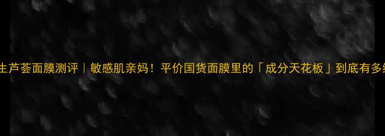 图片 李医生芦荟面膜测评｜敏感肌亲妈！平价国货面膜里的「成分天花板」到底有多绝？2