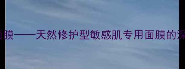 图片 李氏圣草植物面膜——天然修护型敏感肌专用面膜的深度与使用指南1