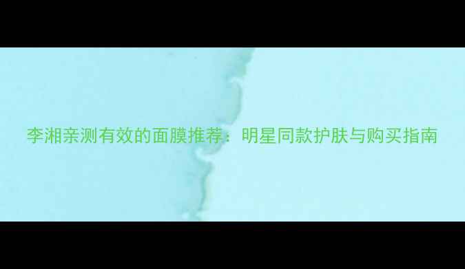 图片 李湘亲测有效的面膜推荐：明星同款护肤与购买指南