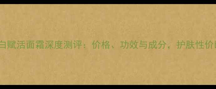 图片 杏仁蛋白赋活面霜深度测评：价格、功效与成分，护肤性价比首选1