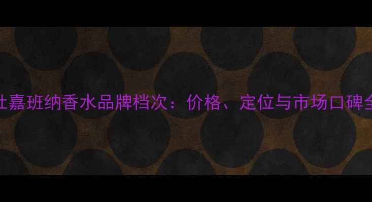 图片 杜嘉班纳香水品牌档次：价格、定位与市场口碑全