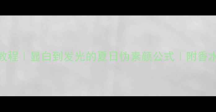 图片 杜桑香水白底妆教程｜显白到发光的夏日伪素颜公式｜附香水+底妆搭配指南2
