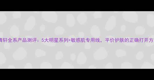 图片 林清轩全系产品测评：5大明星系列+敏感肌专用线，平价护肤的正确打开方式1