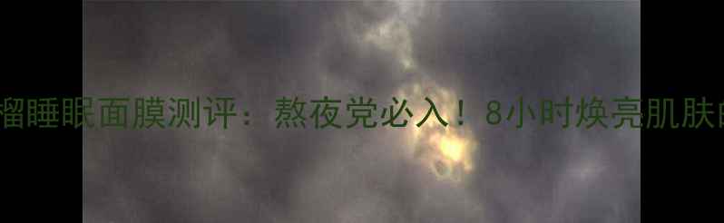 图片 林清轩红石榴睡眠面膜测评：熬夜党必入！8小时焕亮肌肤的睡眠秘籍2