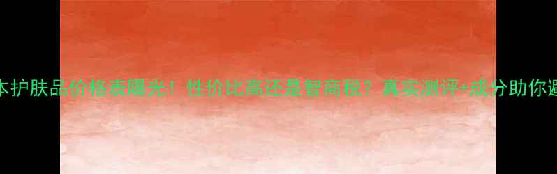 图片 果本护肤品价格表曝光！性价比高还是智商税？真实测评+成分助你避坑