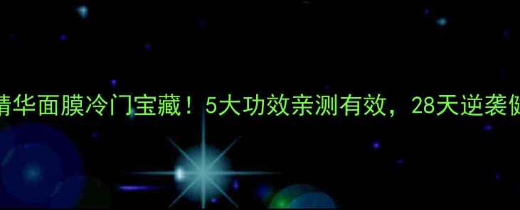 图片 果油精华面膜冷门宝藏！5大功效亲测有效，28天逆袭健康肌