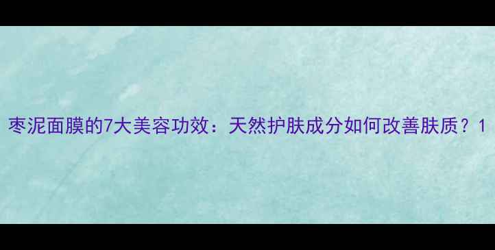 图片 枣泥面膜的7大美容功效：天然护肤成分如何改善肤质？1