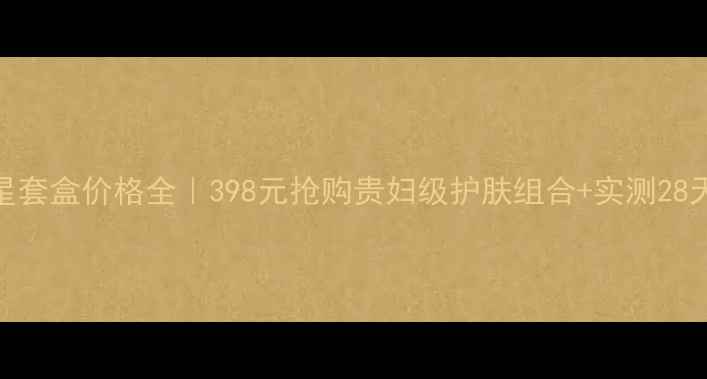 图片 柏娅琳明星套盒价格全｜398元抢购贵妇级护肤组合+实测28天焕肤教程