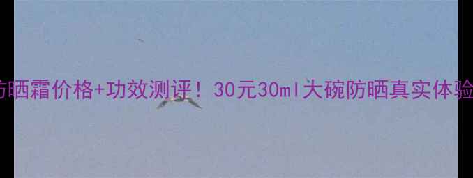图片 柏氏美白防晒霜价格+功效测评！30元30ml大碗防晒真实体验分享💰✨2