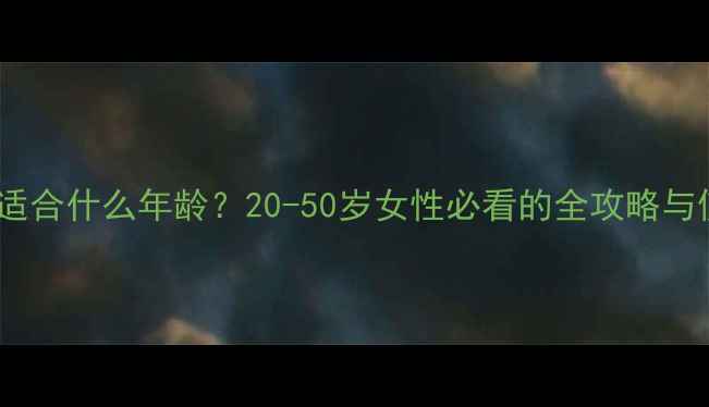图片 柏氏面膜适合什么年龄？20-50岁女性必看的全攻略与使用指南1