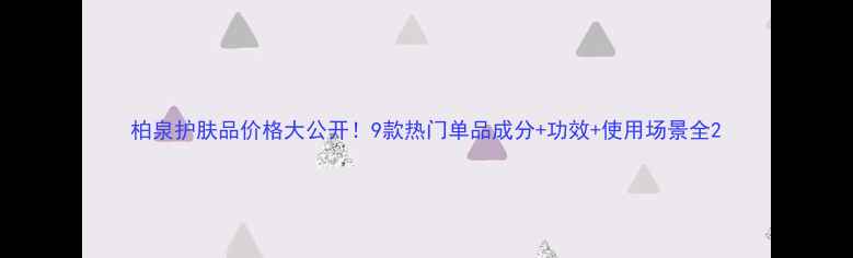 图片 柏泉护肤品价格大公开！9款热门单品成分+功效+使用场景全2