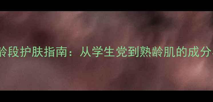 图片 柏莱雅全年龄段护肤指南：从学生党到熟龄肌的成分与使用攻略1