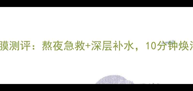 图片 柏莱雅水动力睡眠面膜测评：熬夜急救+深层补水，10分钟焕活肌肤的夜间黑科技1