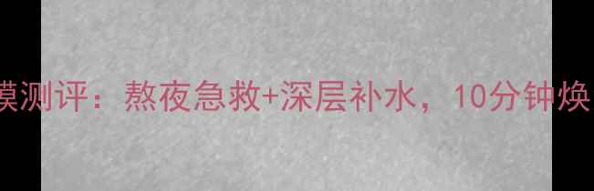 图片 柏莱雅水动力睡眠面膜测评：熬夜急救+深层补水，10分钟焕活肌肤的夜间黑科技2