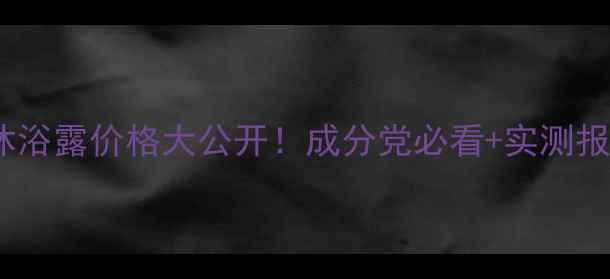 图片 柔诗黛斯丽丝沐浴露价格大公开！成分党必看+实测报告+省钱攻略💰