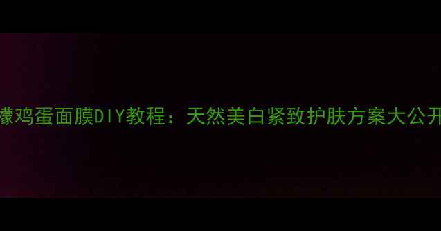 图片 柠檬鸡蛋面膜DIY教程：天然美白紧致护肤方案大公开！