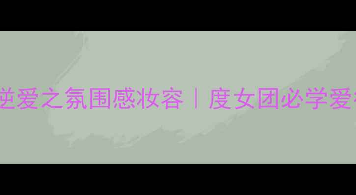 图片 柴油香+逆爱之氛围感妆容｜度女团必学爱欲妆教程