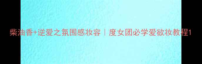 图片 柴油香+逆爱之氛围感妆容｜度女团必学爱欲妆教程1