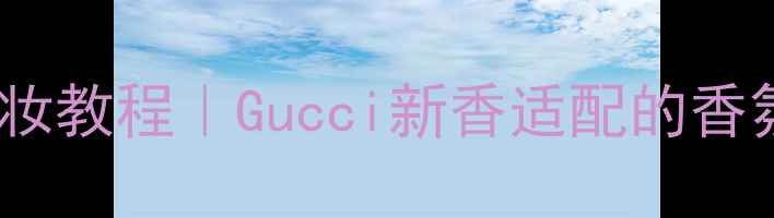 图片 栀子花香氛围感妆教程｜Gucci新香适配的香氛系妆容全攻略2