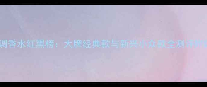 图片 栀子花香调香水红黑榜：大牌经典款与新兴小众款全测评附购买指南1