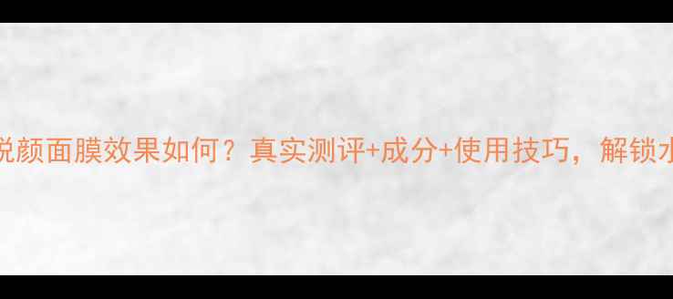 图片 桃花亮肤悦颜面膜效果如何？真实测评+成分+使用技巧，解锁水光肌秘籍