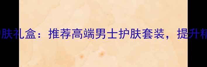 图片 梅赛德斯奔驰男士护肤礼盒：推荐高端男士护肤套装，提升精致形象的六大秘籍2