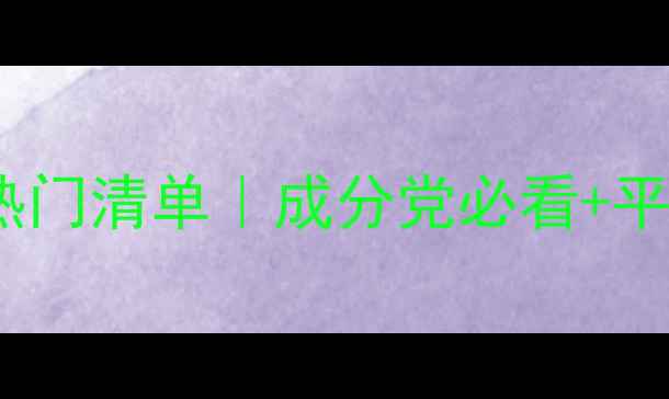 图片 梦妆护肤品热门清单｜成分党必看+平价好物推荐1