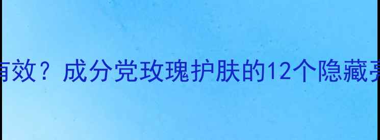 图片 梦妆玫瑰水乳亲测有效？成分党玫瑰护肤的12个隐藏亮点+真实使用报告1