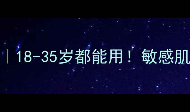 图片 梦妆睡眠面膜全攻略｜18-35岁都能用！敏感肌熬夜党必看急救指南