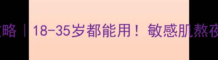 图片 梦妆睡眠面膜全攻略｜18-35岁都能用！敏感肌熬夜党必看急救指南1