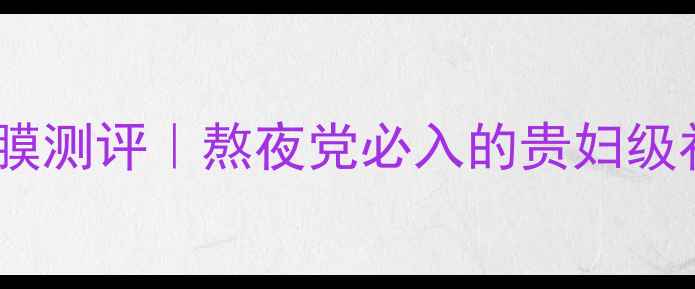 图片 梦妆蔷薇保湿花蜜睡眠面膜测评｜熬夜党必入的贵妇级补水面膜！真实体验分享2