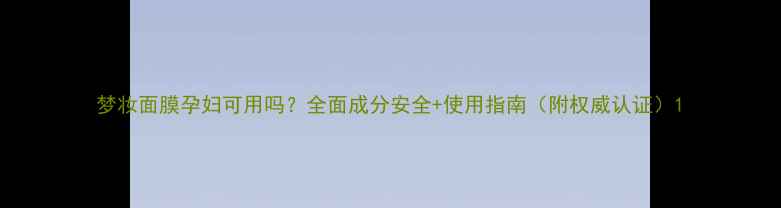 图片 梦妆面膜孕妇可用吗？全面成分安全+使用指南（附权威认证）1