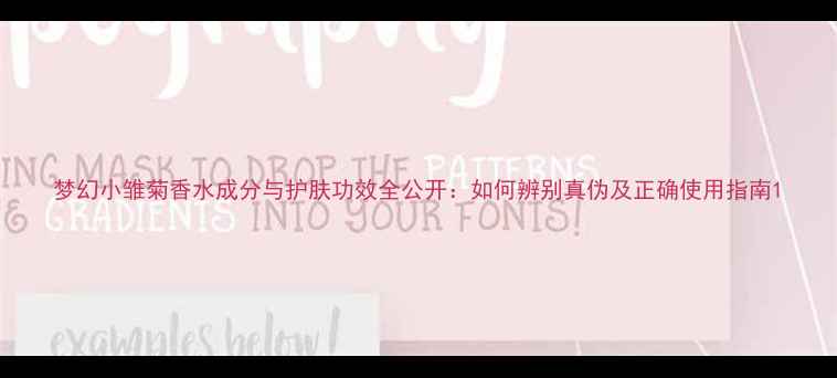 图片 梦幻小雏菊香水成分与护肤功效全公开：如何辨别真伪及正确使用指南1